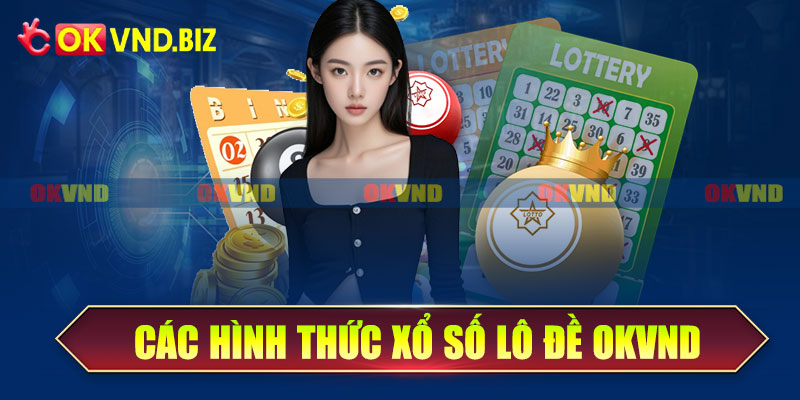 Các hình thức xổ số lô đề OKvnd