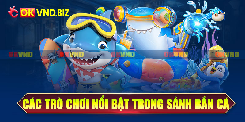 Các trò chơi nổi bật trong sảnh bắn cá OKvnd