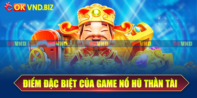 Những điểm đặc biệt nhất của game nổ hũ thần tài