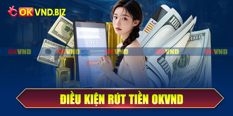 Điều kiện rút tiền OKvnd
