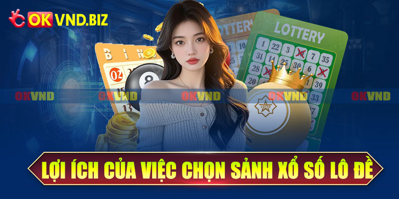 Lợi ích của việc chọn sảnh xổ số lô đề OKvnd
