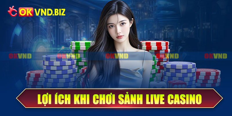 Lợi ích khi chơi sảnh live casino Okvnd